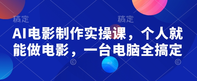 AI电影制作实操课，个人就能做电影，一台电脑全搞定-精品资源站