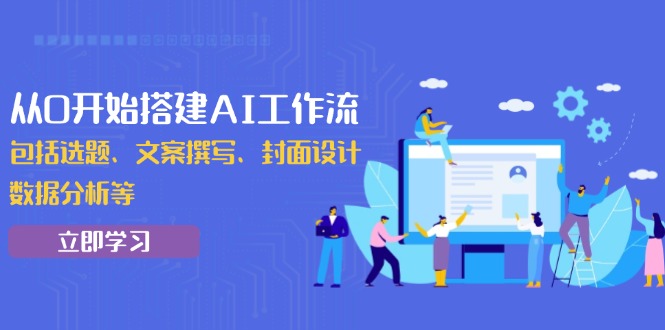 从0开始搭建AI工作流，包括选题、文案撰写、封面设计、数据分析等-精品资源站