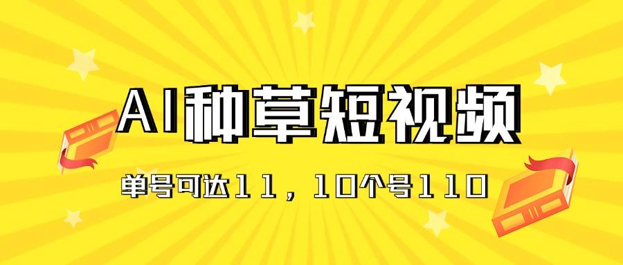 AI种草单账号日收益11元(抖音，快手，视频号-精品资源站