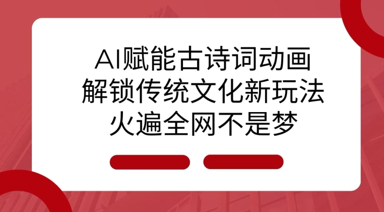 AI 赋能古诗词动画：解锁传统文化新玩法，火遍全网不是梦!-精品资源站