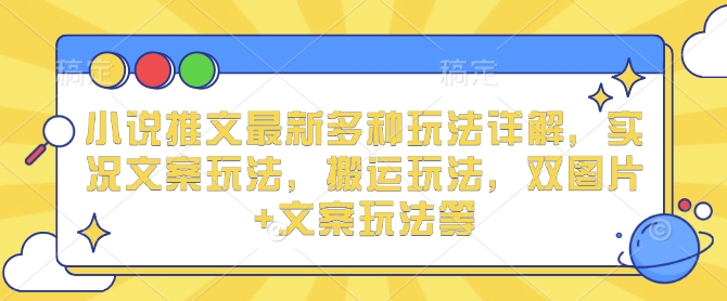小说推文最新多种玩法详解，实况文案玩法，搬运玩法，双图片+文案玩法等-精品资源站