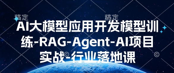 AI大模型应用开发​模型训练-RAG-Agent-AI项目实战-行业落地课-精品资源站