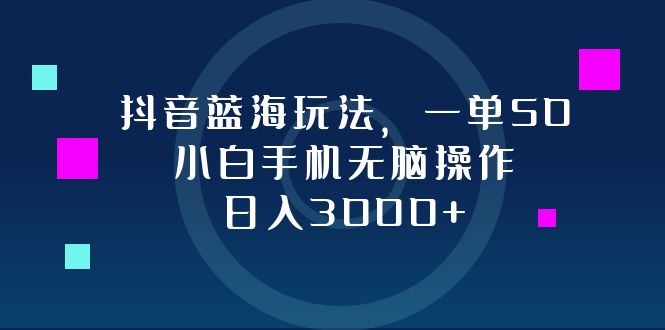 （12807期）抖音蓝海玩法，一单50，小白手机无脑操作，日入3000+-精品资源站