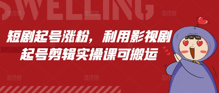 短剧起号涨粉，利用影视剧起号剪辑实操课可搬运-精品资源站