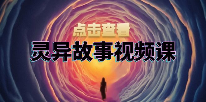 灵异故事视频课：文案、剪辑流程、画面处理及封面制作，助力创作者盈利-精品资源站