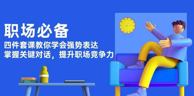 职场必备，四件套课教你学会强势表达，掌握关键对话，提升职场竞争力-精品资源站