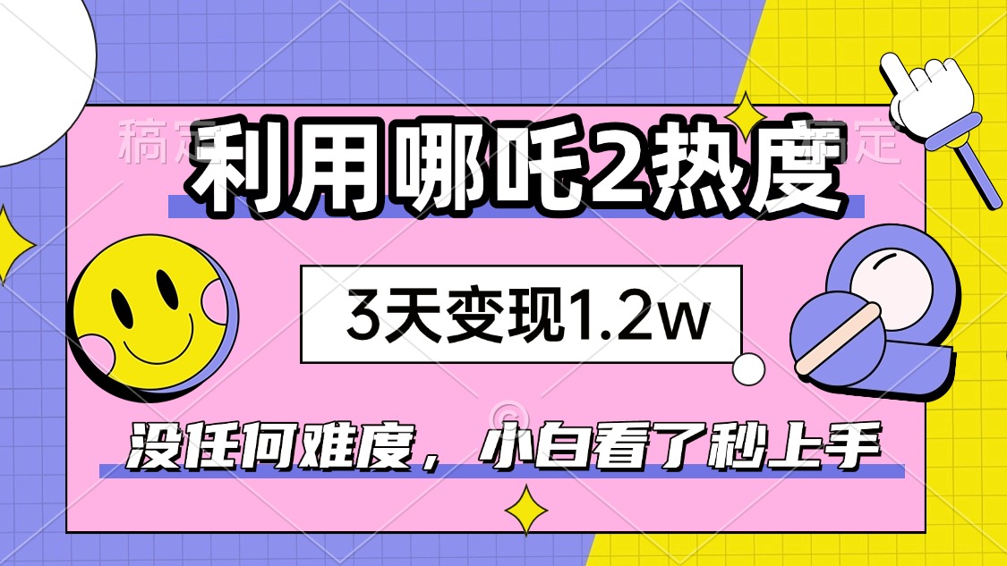 如何利用哪吒2爆火，3天赚1.2W，没有任何难度，小白看了秒学会，抓紧时…-精品资源站