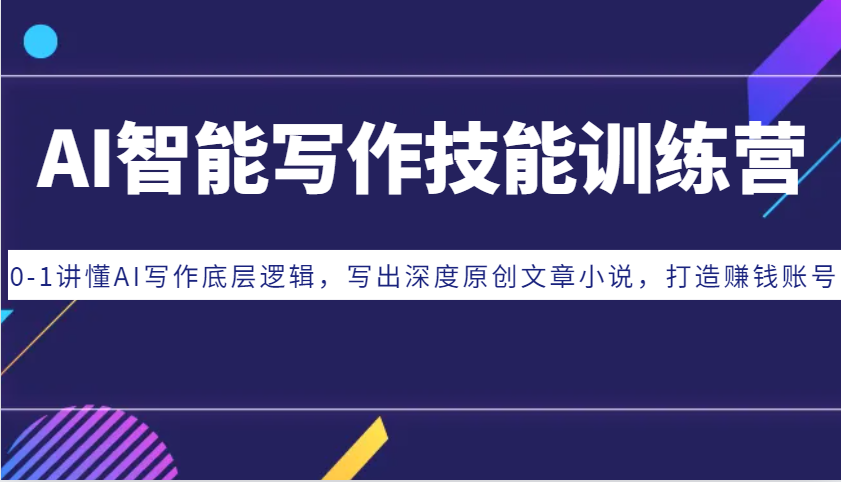 AI智能写作技能训练营：0-1讲懂AI写作底层逻辑，写出深度原创文章小说，打造赚钱账号-精品资源站