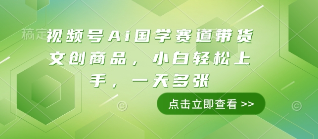 视频号Ai国学赛道带货文创商品，小白轻松上手，一天多张-精品资源站