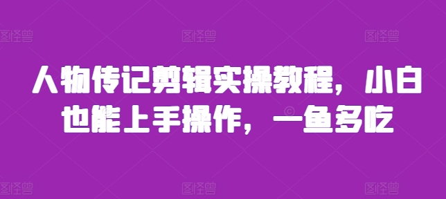 人物传记剪辑实操教程，小白也能上手操作，一鱼多吃-精品资源站