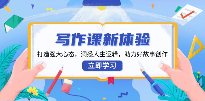 写作课新体验，打造强大心态，洞悉人生逻辑，助力好故事创作-精品资源站