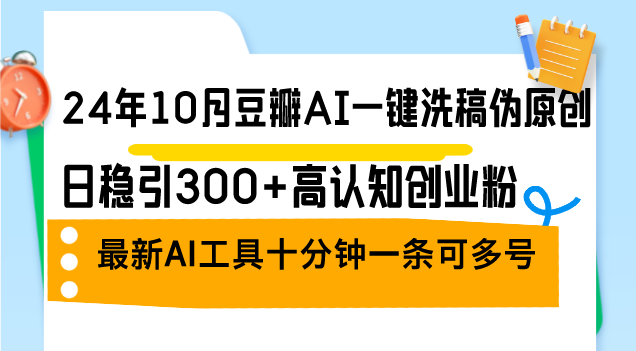 （12871期）24年10月豆瓣AI一键洗稿伪原创，日稳引300+高认知创业粉，最新AI工具十…-精品资源站