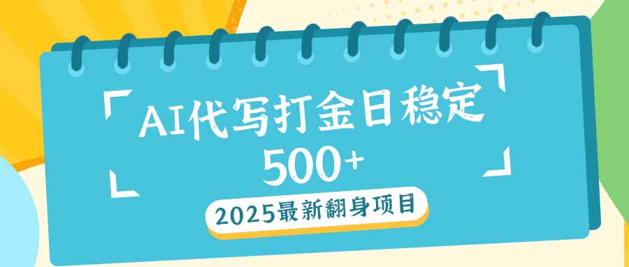 2025最新AI打金代写日稳定500+：2025最新翻身项目-精品资源站