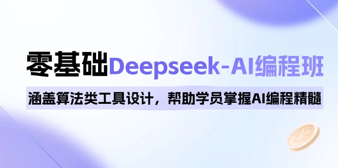 0基础Deepseek-AI编程班，涵盖算法类工具设计，帮助学员掌握AI编程精髓-精品资源站