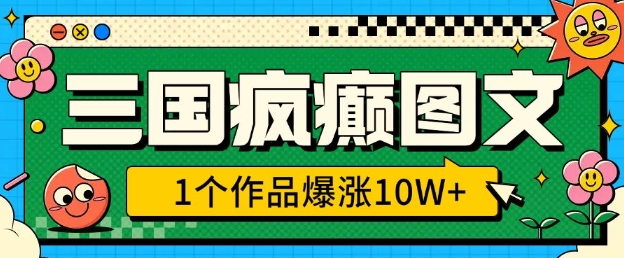 三国疯癫图文，1个作品爆涨10W+，3分钟教会你，趁着风口无脑冲(附详细教学)-精品资源站