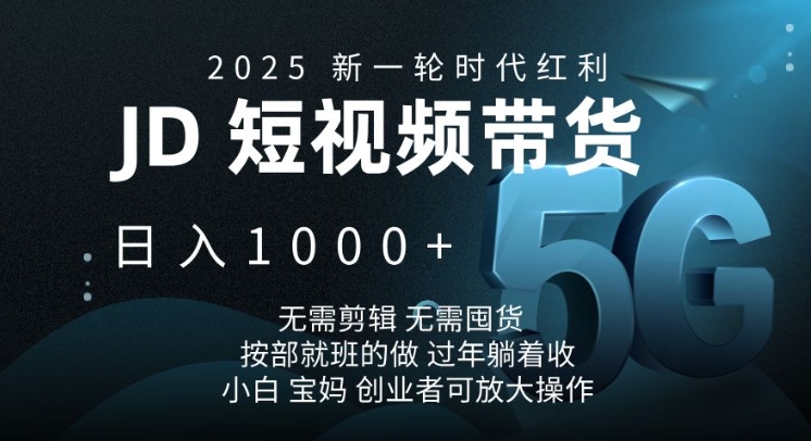 2025新一轮时代红利，JD短视频带货日入1k，无需剪辑，无需囤货，按部就班的做【揭秘】-精品资源站