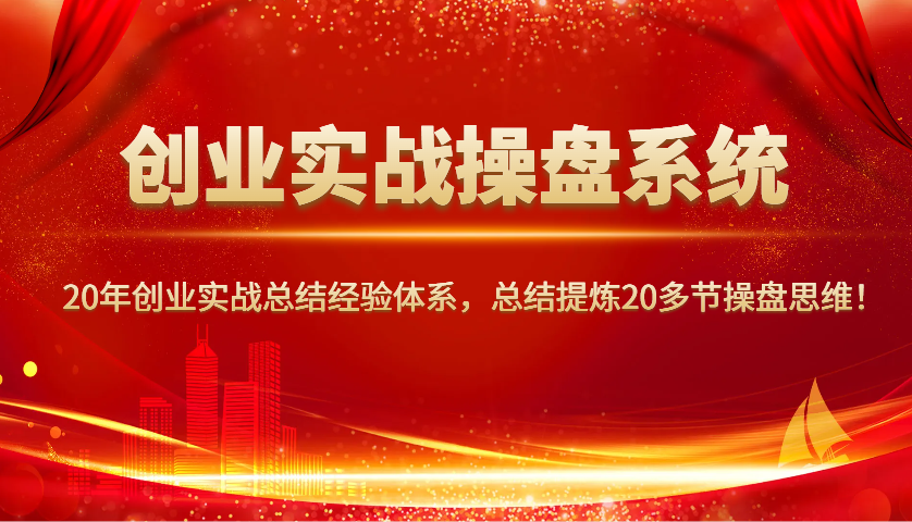 创业实战操盘系统，20年创业实战总结经验体系，总结提炼20多节操盘思维！-精品资源站