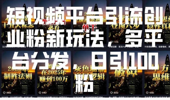 短视频平台引流创业粉新玩法，多平台分发，日引100粉-精品资源站