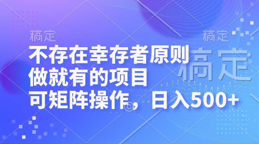 （12989期）不存在幸存者原则，做就有的项目，可矩阵操作，日入500+-精品资源站
