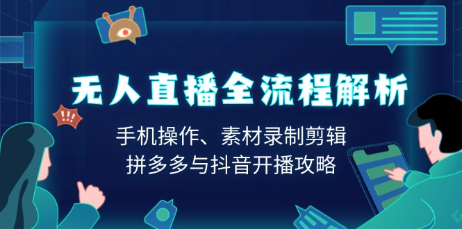 无人直播全流程解析：手机操作、素材录制剪辑、拼多多与抖音开播攻略-精品资源站