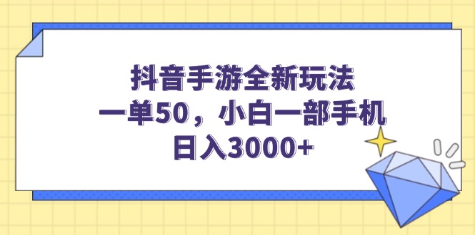 抖音手游全新玩法，一单50，小白一部手机日入3000+-精品资源站