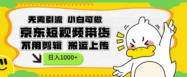 无需引流，小白可做，京东短现频带货，不用剪辑，搬运上传，日入1k【揭秘】-精品资源站