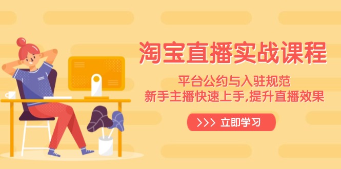 淘宝直播实战课程，平台公约与入驻规范，新手主播快速上手, 提升直播效果-精品资源站