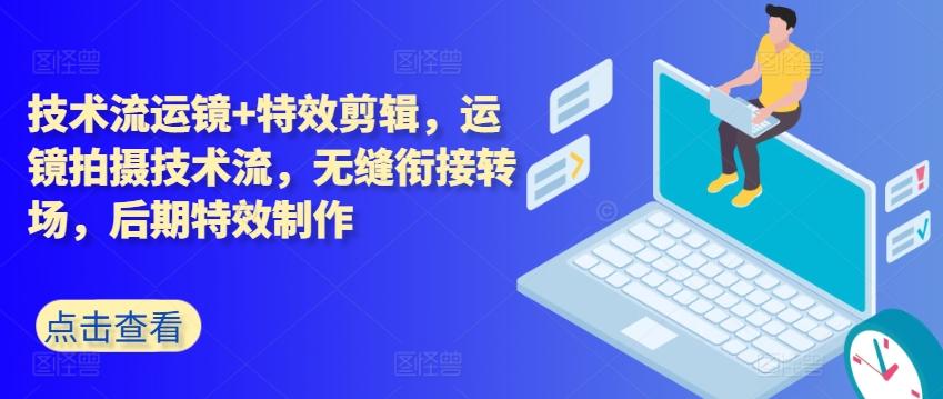技术流运镜+特效剪辑，​运镜拍摄技术流，无缝衔接转场，后期特效制作-精品资源站