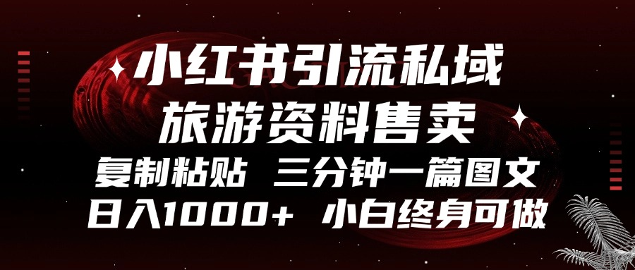 小红书引流私域旅游资料售卖，复制粘贴，三分钟一篇图文，日入1000+，…-精品资源站