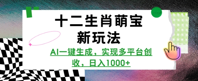 十二生肖萌宝新玩法，AI一键生成，实现多平台创收，日入多张-精品资源站