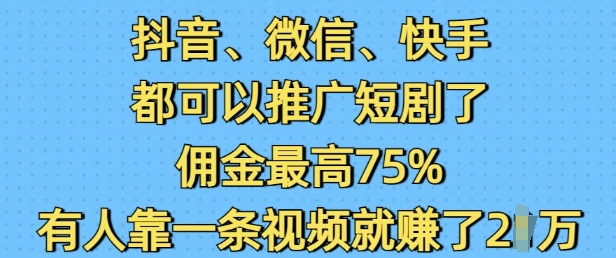 抖音微信快手都可以推广短剧了，佣金最高75%，有人靠一条视频就挣了2W-精品资源站