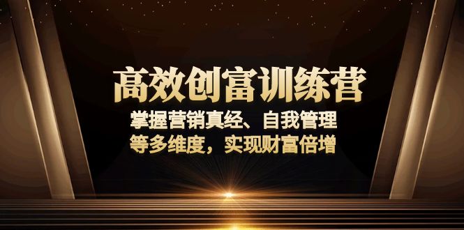 高效创富训练营：掌握营销真经、自我管理等多维度，实现财富倍增-精品资源站