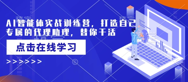 AI智能体实战训练营，打造自己专属的代理助理，替你干活-精品资源站