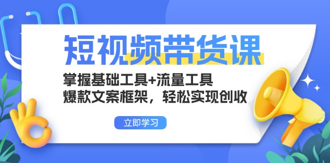 短视频带货课：掌握基础工具+流量工具，爆款文案框架，轻松实现创收-精品资源站