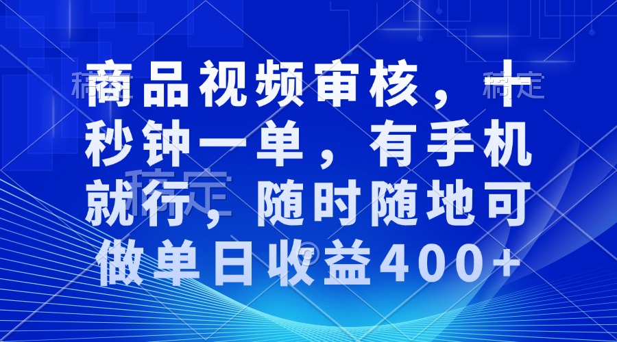审核视频，十秒钟一单，有手机就行，随时随地可做单日收益400+-精品资源站