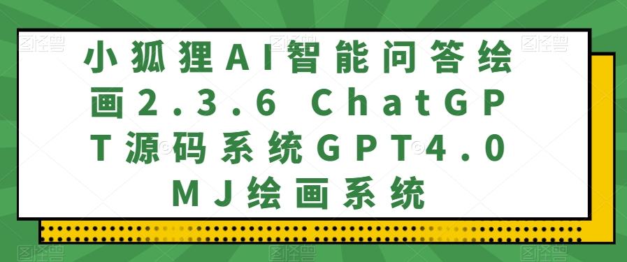 小狐狸AI智能问答绘画2.3.6 ChatGPT源码系统GPT4.0MJ绘画系统-精品资源站