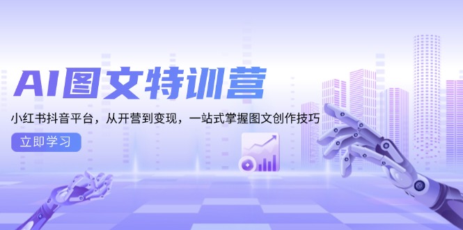 AI图文特训营：小红书抖音平台，从开营到变现，一站式掌握图文创作技巧-精品资源站