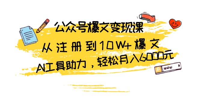 公众号爆文变现课：从注册到10W+爆文，AI工具助力，轻松月入6000元-精品资源站