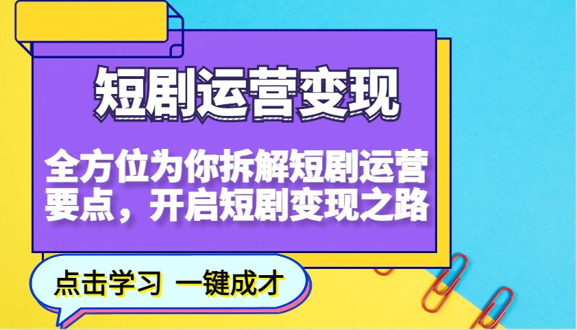 短剧运营变现，全方位为你拆解短剧运营要点，开启短剧变现之路-精品资源站