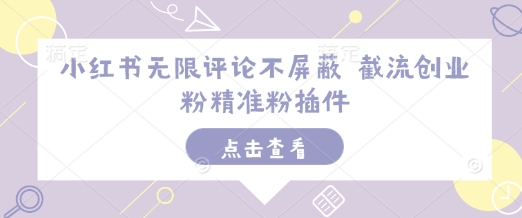 小红书无限评论不屏蔽 截流创业粉精准粉插件-精品资源站