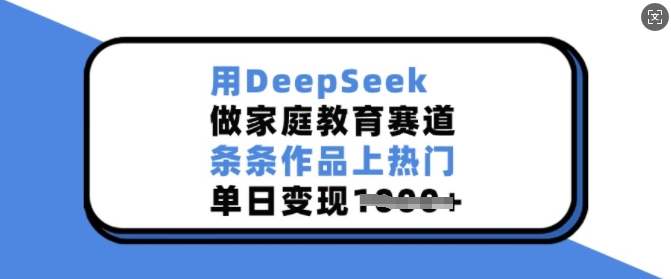 用DeepSeek做家庭教育赛道，条条作品上热门，单日变现多张-精品资源站