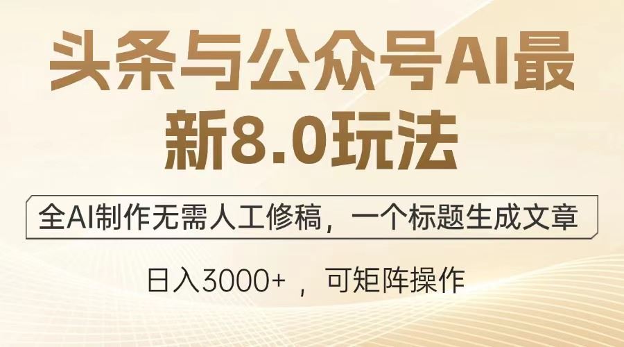 （13748期）头条与公众号AI最新8.0玩法，全AI制作无需人工修稿，一个标题生成文章…-精品资源站
