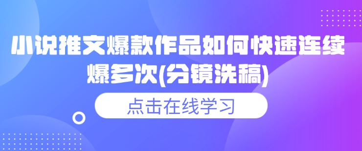 小说推文爆款作品如何快速连续爆多次(分镜洗稿)-精品资源站