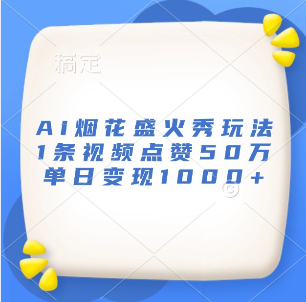 Ai烟花盛火秀玩法，1条视频点赞50万，单日变现1000+-精品资源站