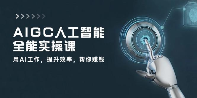 AIGC 人工智能全能实操课：用AI工作，提升效率，帮你赚钱(33节课-精品资源站