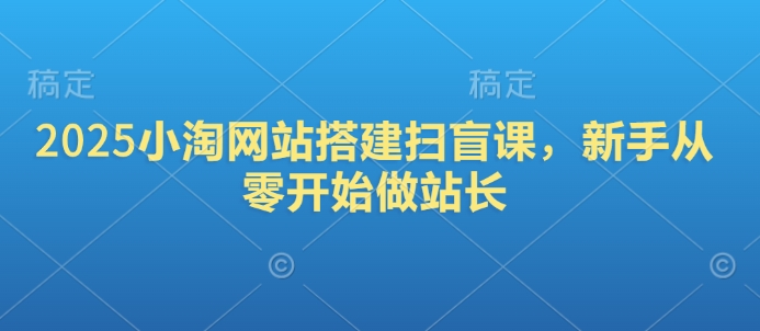 2025小淘网站搭建扫盲课，新手从零开始做站长-精品资源站