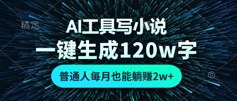 AI工具写小说，一键生成120万字，普通人每月也能躺赚2w+-精品资源站