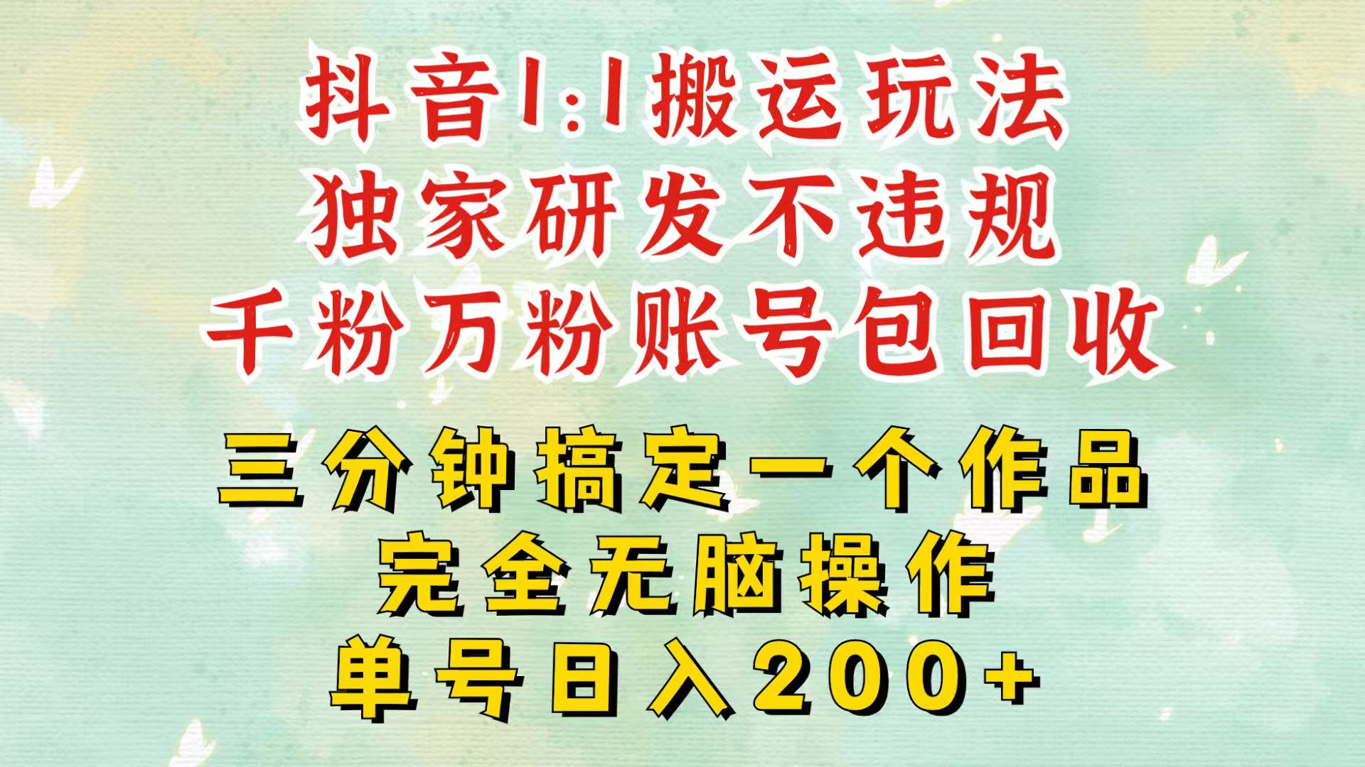 抖音1：1搬运独创顶级玩法！三分钟一条作品！单号每天稳定200+收益，千粉万粉包回收-精品资源站