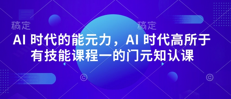 AI 时代的‮能元‬力，AI 时代高‮所于‬有技能课程‮一的‬门元‮知认‬课-精品资源站