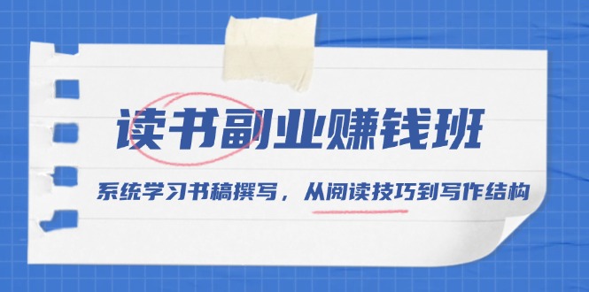 读书副业赚钱班，系统学习书稿撰写，从阅读技巧到写作结构-精品资源站